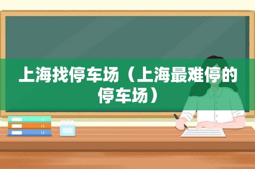 上海找停车场（上海最难停的停车场）
