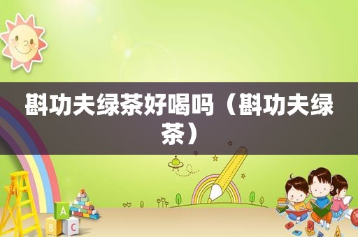 斟功夫绿茶好喝吗（斟功夫绿茶）