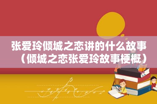 张爱玲倾城之恋讲的什么故事（倾城之恋张爱玲故事梗概）