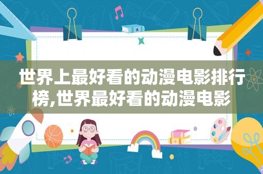 世界上最好看的动漫电影排行榜,世界最好看的动漫电影
