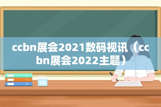 ccbn展会2021数码视讯（ccbn展会2022主题）  第1张