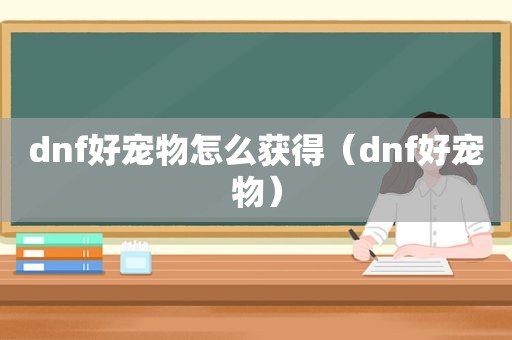 dnf好宠物怎么获得（dnf好宠物）