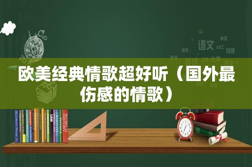 欧美经典情歌超好听（国外最伤感的情歌）