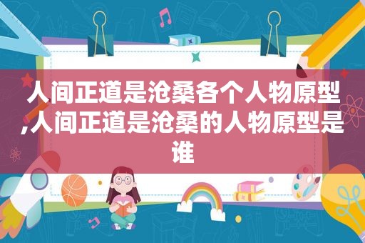 人间正道是沧桑各个人物原型,人间正道是沧桑的人物原型是谁  第1张
