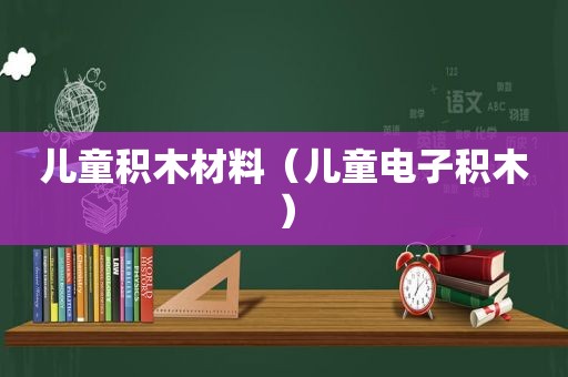 儿童积木材料（儿童电子积木）