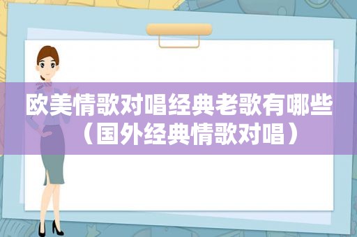 欧美情歌对唱经典老歌有哪些（国外经典情歌对唱）