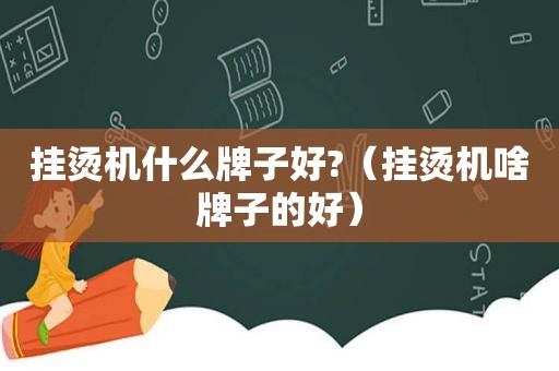 挂烫机什么牌子好?（挂烫机啥牌子的好）