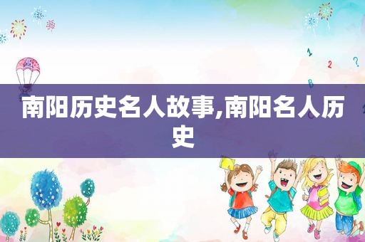 南阳历史名人故事,南阳名人历史