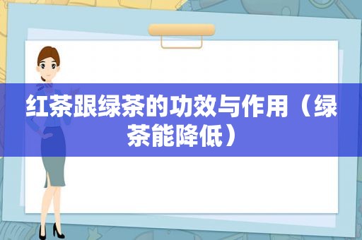 红茶跟绿茶的功效与作用（绿茶能降低）