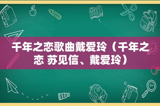 千年之恋歌曲戴爱玲（千年之恋 苏见信、戴爱玲）