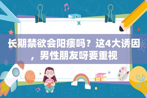 长期禁欲会阳痿吗？这4大诱因，男性朋友呀要重视
