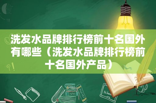 洗发水品牌排行榜前十名国外有哪些（洗发水品牌排行榜前十名国外产品）