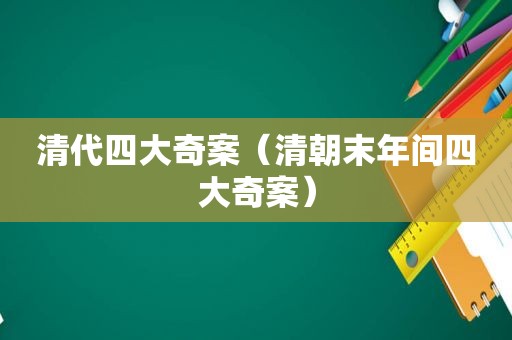 清代四大奇案（清朝末年间四大奇案）