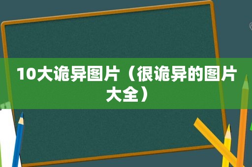 10大诡异图片（很诡异的图片大全）