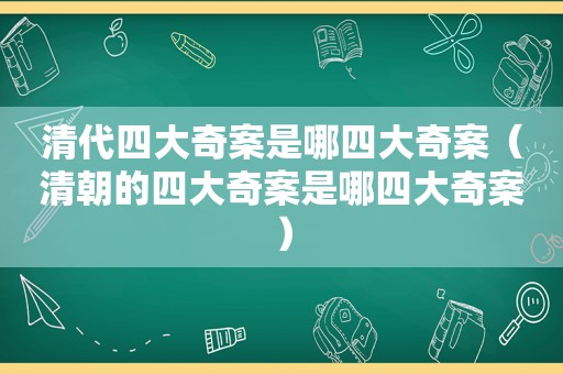 清代四大奇案是哪四大奇案（清朝的四大奇案是哪四大奇案）