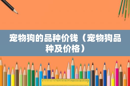 宠物狗的品种价钱（宠物狗品种及价格）