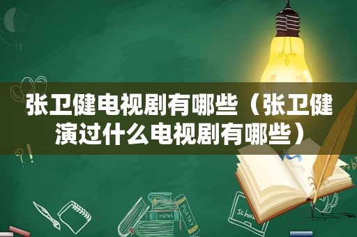 张卫健电视剧有哪些（张卫健演过什么电视剧有哪些）