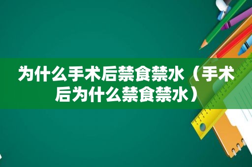 为什么手术后禁食禁水（手术后为什么禁食禁水）