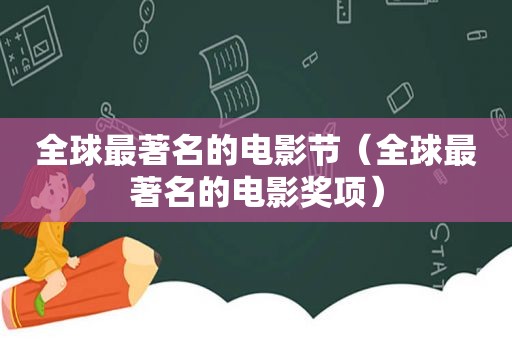 全球最著名的电影节（全球最著名的电影奖项）