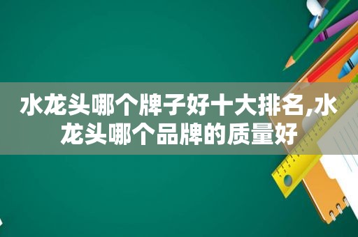 水龙头哪个牌子好十大排名,水龙头哪个品牌的质量好