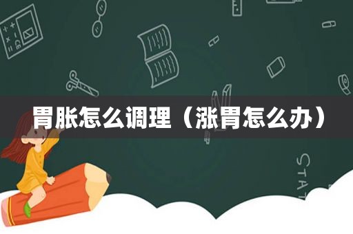 胃胀怎么调理（涨胃怎么办）