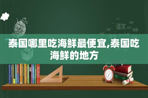 泰国哪里吃海鲜最便宜,泰国吃海鲜的地方