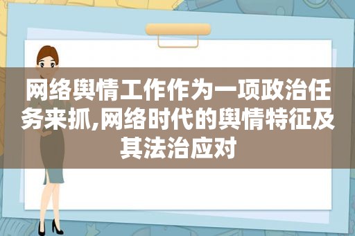 网络舆情工作作为一项政治任务来抓,网络时代的舆情特征及其法治应对