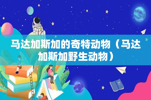 马达加斯加的奇特动物（马达加斯加野生动物）