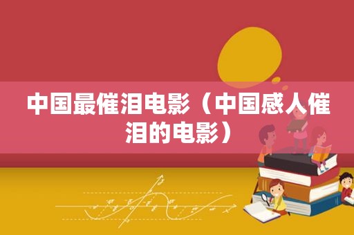 中国最催泪电影（中国感人催泪的电影）