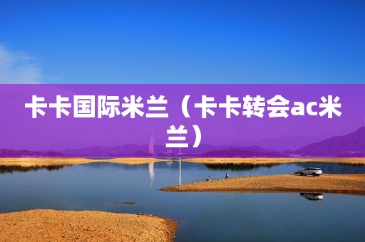卡卡国际米兰（卡卡转会ac米兰）