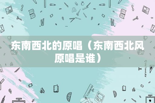 东南西北的原唱（东南西北风原唱是谁）
