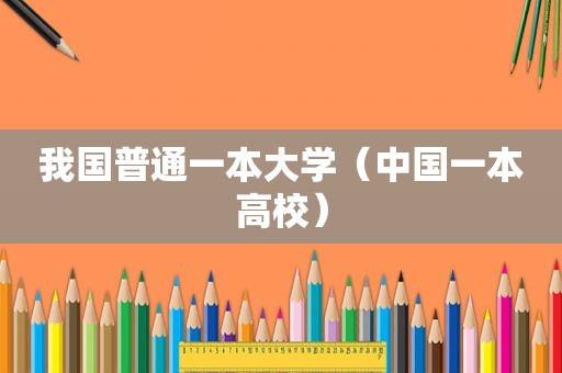 我国普通一本大学（中国一本高校）