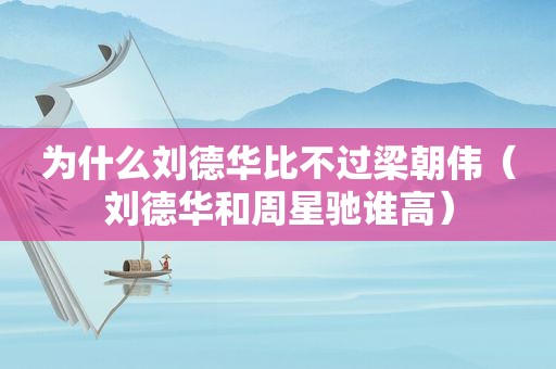 为什么刘德华比不过梁朝伟（刘德华和周星驰谁高）