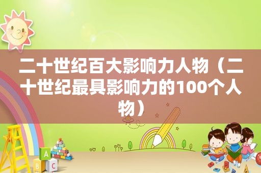 二十世纪百大影响力人物（二十世纪最具影响力的100个人物）