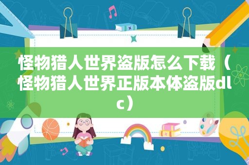 怪物猎人世界盗版怎么下载（怪物猎人世界正版本体盗版dlc）