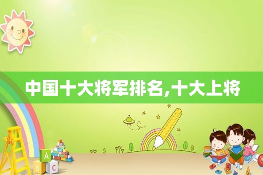 中国十大将军排名,十大上将