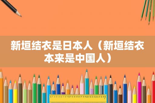 新垣结衣是日本人（新垣结衣本来是中国人）