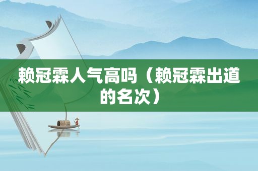 赖冠霖人气高吗（赖冠霖出道的名次）
