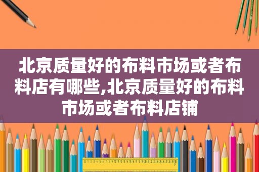 北京质量好的布料市场或者布料店有哪些,北京质量好的布料市场或者布料店铺