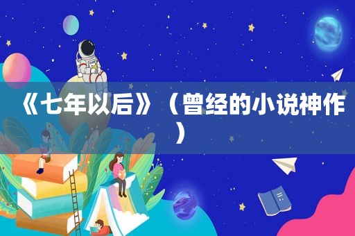 《七年以后》（曾经的小说神作）