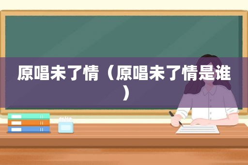 原唱未了情（原唱未了情是谁）