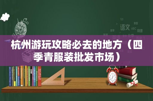 杭州游玩攻略必去的地方（四季青服装批发市场）