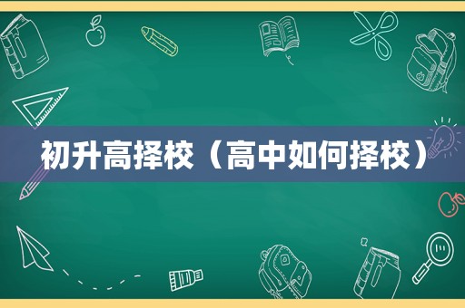 初升高择校（高中如何择校）