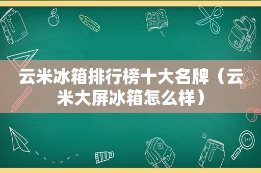 云米冰箱排行榜十大名牌（云米大屏冰箱怎么样）