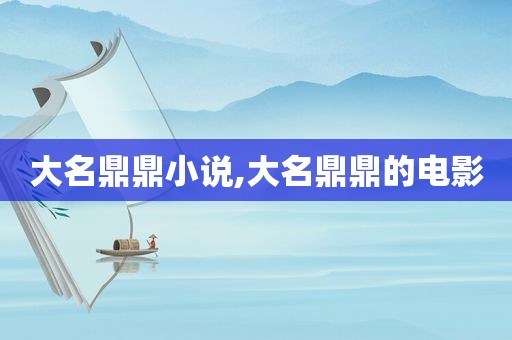 大名鼎鼎小说,大名鼎鼎的电影