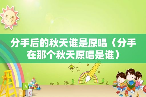 分手后的秋天谁是原唱（分手在那个秋天原唱是谁）