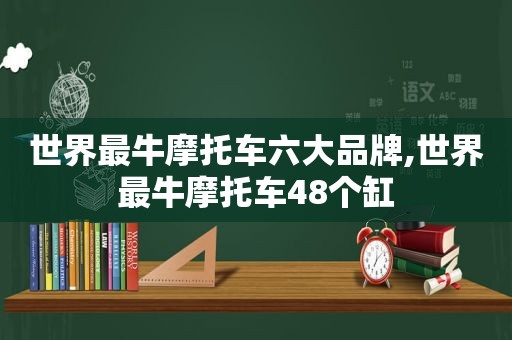 世界最牛摩托车六大品牌,世界最牛摩托车48个缸