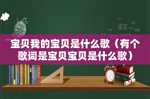 宝贝我的宝贝是什么歌（有个歌词是宝贝宝贝是什么歌）