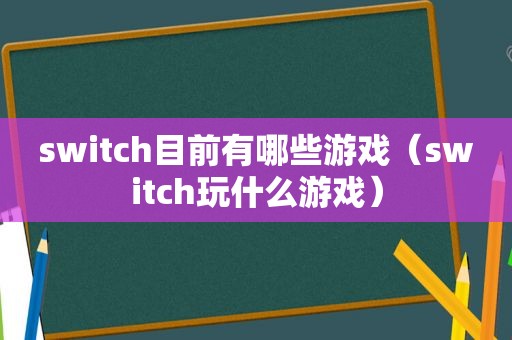 switch目前有哪些游戏（switch玩什么游戏）