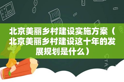 北京美丽乡村建设实施方案（北京美丽乡村建设这十年的发展规划是什么）